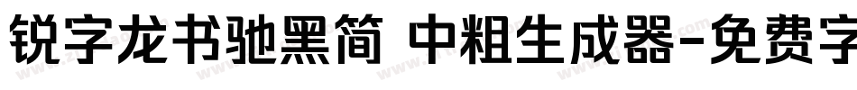 锐字龙书驰黑简 中粗生成器字体转换